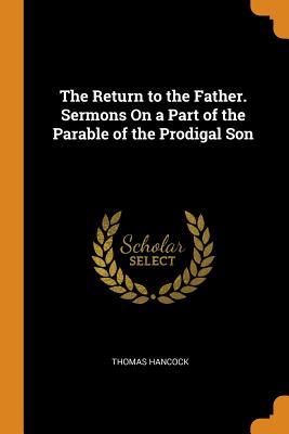 Read The Return to the Father. Sermons on a Part of the Parable of the Prodigal Son - Thomas Hancock | ePub