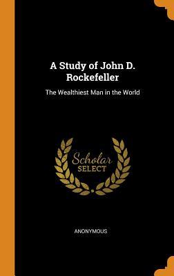 Download A Study of John D. Rockefeller: The Wealthiest Man in the World - Anonymous | PDF