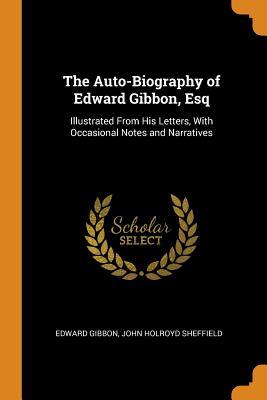 Read online The Auto-Biography of Edward Gibbon, Esq: Illustrated from His Letters, with Occasional Notes and Narratives - Edward Gibbon | PDF