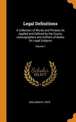 Read Legal Definitions: A Collection of Words and Phrases as Applied and Defined by the Courts, Lexicographers and Authors of Books on Legal Subjects; Volume 1 - Benjamin W Pope file in ePub