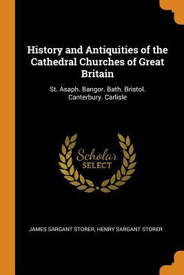 Read online History and Antiquities of the Cathedral Churches of Great Britain: St. Asaph. Bangor. Bath. Bristol. Canterbury. Carlisle - James Sargant Storer | PDF