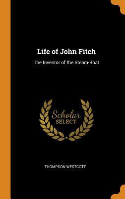Read Life of John Fitch: The Inventor of the Steam-Boat - Thompson Westcott file in PDF