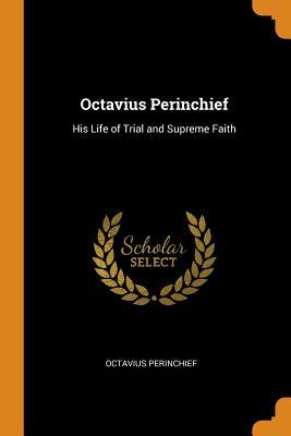 Read Octavius Perinchief: His Life of Trial and Supreme Faith - Octavius Perinchief file in ePub