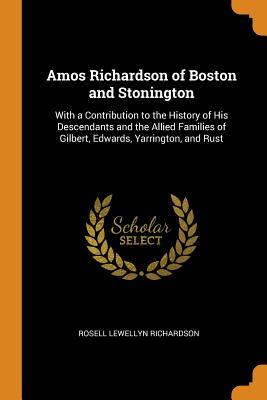 Read online Amos Richardson of Boston and Stonington: With a Contribution to the History of His Descendants and the Allied Families of Gilbert, Edwards, Yarrington, and Rust - Rosell Lewellyn Richardson file in ePub