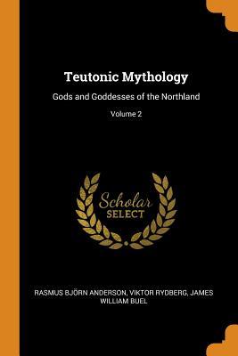 Read Teutonic Mythology: Gods and Goddesses of the Northland; Volume 2 - Rasmus Bjørn Anderson | PDF
