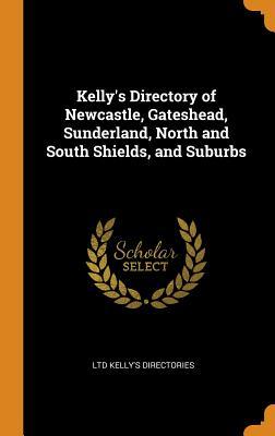 Download Kelly's Directory of Newcastle, Gateshead, Sunderland, North and South Shields, and Suburbs - Ltd Kelly's Directories | PDF