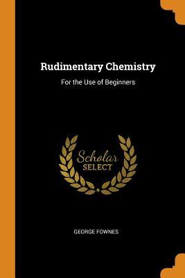 Read Rudimentary Chemistry: For the Use of Beginners - George Fownes | ePub