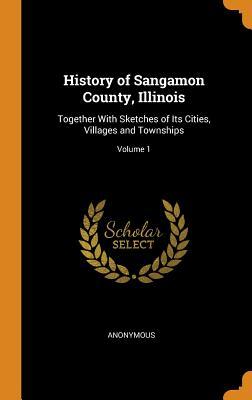 Download History of Sangamon County, Illinois: Together with Sketches of Its Cities, Villages and Townships; Volume 1 - Anonymous file in PDF