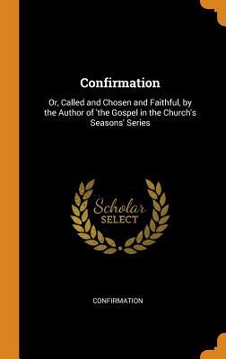 Download Confirmation: Or, Called and Chosen and Faithful, by the Author of 'the Gospel in the Church's Seasons' Series - Confirmation | PDF