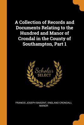 Read A Collection of Records and Documents Relating to the Hundred and Manor of Crondal in the County of Southampton, Part 1 - Francis Joseph Baigent file in PDF