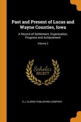 Download Past and Present of Lucas and Wayne Counties, Iowa: A Record of Settlement, Organization, Progress and Achievement; Volume 2 - S.J. Clarke Publishing Company | ePub