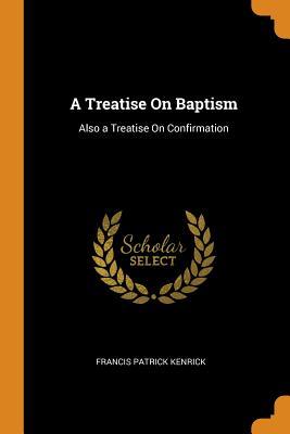 Read online A Treatise on Baptism: Also a Treatise on Confirmation - Francis Patrick Kenrick | PDF