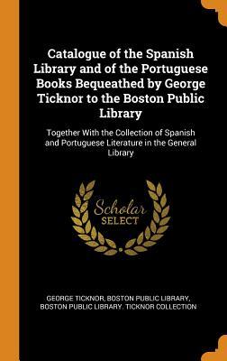 Download Catalogue of the Spanish Library and of the Portuguese Books Bequeathed by George Ticknor to the Boston Public Library: Together with the Collection of Spanish and Portuguese Literature in the General Library - George Ticknor | ePub