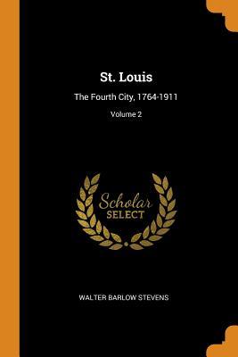 Read St. Louis: The Fourth City, 1764-1911; Volume 2 - Walter Barlow Stevens | PDF