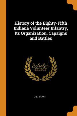 Read History of the Eighty-Fifth Indiana Volunteer Infantry, Its Organization, Capaigns and Battles - Jefferson E. Brant file in ePub
