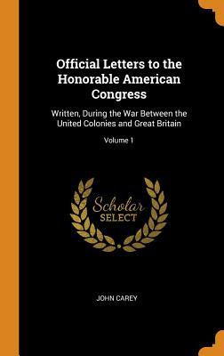 Read Official Letters to the Honorable American Congress: Written, During the War Between the United Colonies and Great Britain; Volume 1 - John Carey file in ePub