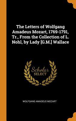 Download The Letters of Wolfgang Amadeus Mozart, 1769-1791, Tr., from the Collection of L. Nohl, by Lady [g.M.] Wallace - Wolfgang Amadeus Mozart | ePub