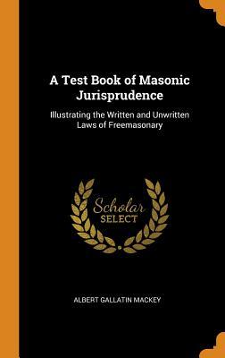 Download A Test Book of Masonic Jurisprudence: Illustrating the Written and Unwritten Laws of Freemasonary - Albert Gallatin Mackey file in PDF