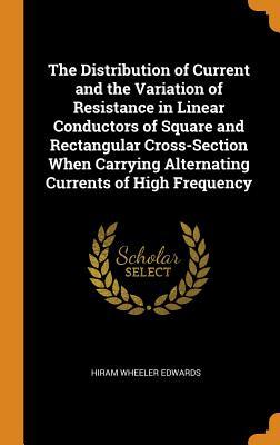 Download The Distribution of Current and the Variation of Resistance in Linear Conductors of Square and Rectangular Cross-Section When Carrying Alternating Currents of High Frequency - Hiram Wheeler Edwards | PDF