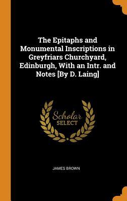Read online The Epitaphs and Monumental Inscriptions in Greyfriars Churchyard, Edinburgh, with an Intr. and Notes [by D. Laing] - James Brown | PDF