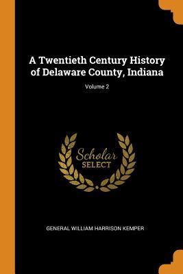 Read A Twentieth Century History of Delaware County, Indiana; Volume 2 - G W H 1839-1927 Kemper file in PDF