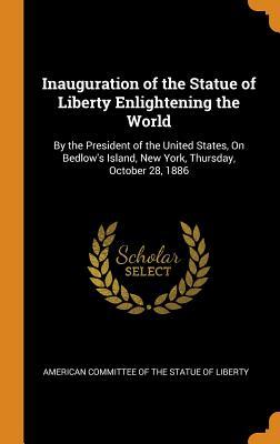 Read Inauguration of the Statue of Liberty Enlightening the World: By the President of the United States, on Bedlow's Island, New York, Thursday, October 28, 1886 - American Committee of the Statue of Libe file in PDF