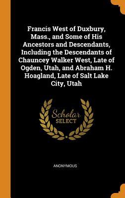 Download Francis West of Duxbury, Mass., and Some of His Ancestors and Descendants, Including the Descendants of Chauncey Walker West, Late of Ogden, Utah, and Abraham H. Hoagland, Late of Salt Lake City, Utah - Anonymous | ePub