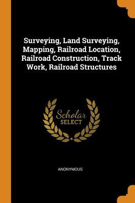Read Surveying, Land Surveying, Mapping, Railroad Location, Railroad Construction, Track Work, Railroad Structures - Anonymous | PDF