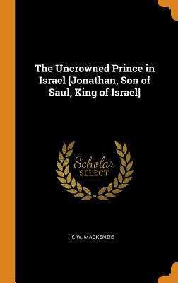 Download The Uncrowned Prince in Israel [jonathan, Son of Saul, King of Israel] - C W MacKenzie file in PDF