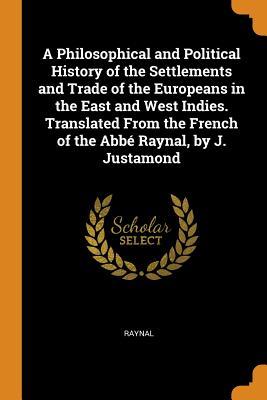 Download A Philosophical and Political History of the Settlements and Trade of the Europeans in the East and West Indies. Translated from the French of the Abb� Raynal, by J. Justamond - Raynal file in PDF