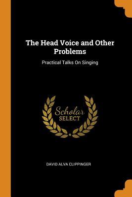 Read online The Head Voice and Other Problems: Practical Talks on Singing - David Alva Clippinger | PDF