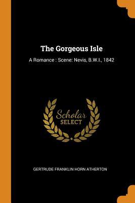 Download The Gorgeous Isle: A Romance: Scene: Nevis, B.W.I., 1842 - Gertrude Franklin Horn Atherton file in ePub