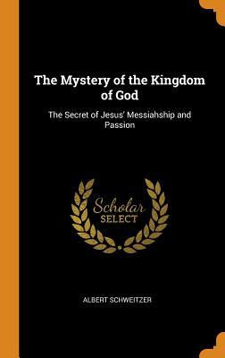 Read The Mystery of the Kingdom of God: The Secret of Jesus' Messiahship and Passion - Albert Schweitzer | PDF