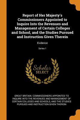 Read Report of Her Majesty's Commissioners Appointed to Inquire Into the Revenues and Management of Certain Colleges and School, and the Studies Pursued and Instruction Given Therein: Evidence; Series 1 - Great Britain Commissioners Appointed T file in ePub