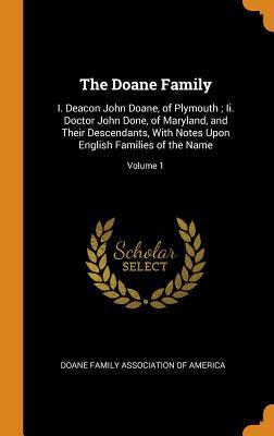 Read The Doane Family: I. Deacon John Doane, of Plymouth; Ii. Doctor John Done, of Maryland, and Their Descendants, With Notes Upon English Families of the Name; Volume 1 - Doane Family Association of America file in PDF