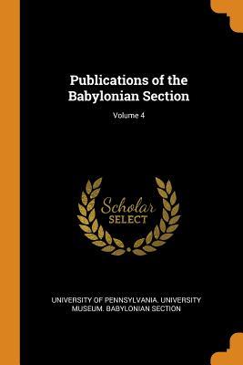 Download Publications of the Babylonian Section; Volume 4 - University of Pennsylvania University Museum | PDF