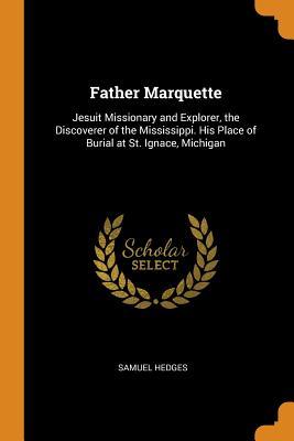 Download Father Marquette: Jesuit Missionary and Explorer, the Discoverer of the Mississippi. His Place of Burial at St. Ignace, Michigan - Samuel Hedges file in PDF