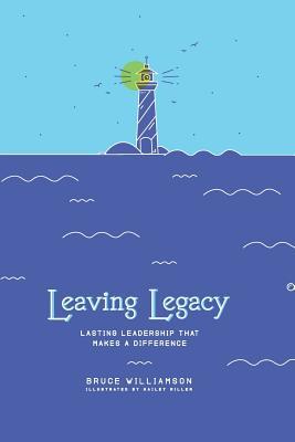 Read online Leaving Legacy: Lasting Leadership That Makes a Difference - Bruce S Williamson | PDF