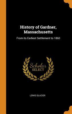 Download History of Gardner, Massachusetts: From Its Earliest Settlement to 1860 - Lewis Glazier | ePub