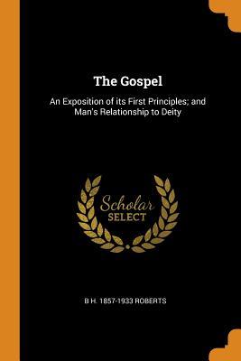 Download The Gospel: An Exposition of Its First Principles; And Man's Relationship to Deity - B.H. Roberts file in PDF