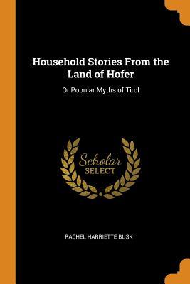 Read online Household Stories from the Land of Hofer: Or Popular Myths of Tirol - Rachel Harriette Busk | PDF