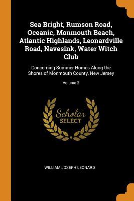 Download Sea Bright, Rumson Road, Oceanic, Monmouth Beach, Atlantic Highlands, Leonardville Road, Navesink, Water Witch Club: Concerning Summer Homes Along the Shores of Monmouth County, New Jersey; Volume 2 - William Joseph Leonard file in PDF