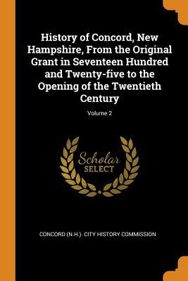 Read online History of Concord, New Hampshire, from the Original Grant in Seventeen Hundred and Twenty-Five to the Opening of the Twentieth Century; Volume 2 - Concord (N H ) City History Commission | ePub