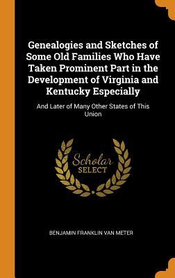 Read online Genealogies and Sketches of Some Old Families Who Have Taken Prominent Part in the Development of Virginia and Kentucky Especially: And Later of Many Other States of This Union - Benjamin Franklin Van Meter | ePub