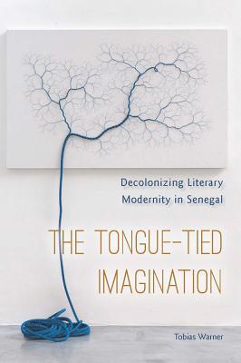 Read The Tongue-Tied Imagination: Decolonizing Literary Modernity in Senegal - Tobias Warner | PDF